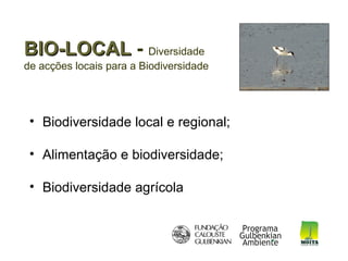 BIO-LOCAL - Diversidade
de acções locais para a Biodiversidade




 • Biodiversidade local e regional;

 • Alimentação e biodiversidade;

 • Biodiversidade agrícola
 