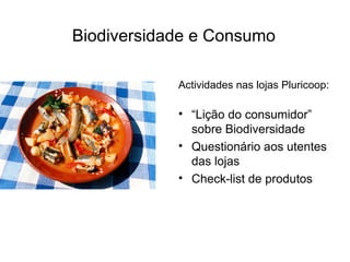 Biodiversidade e Consumo

            Actividades nas lojas Pluricoop:

            • “Lição do consumidor”
              sobre Biodiversidade
            • Questionário aos utentes
              das lojas
            • Check-list de produtos
 