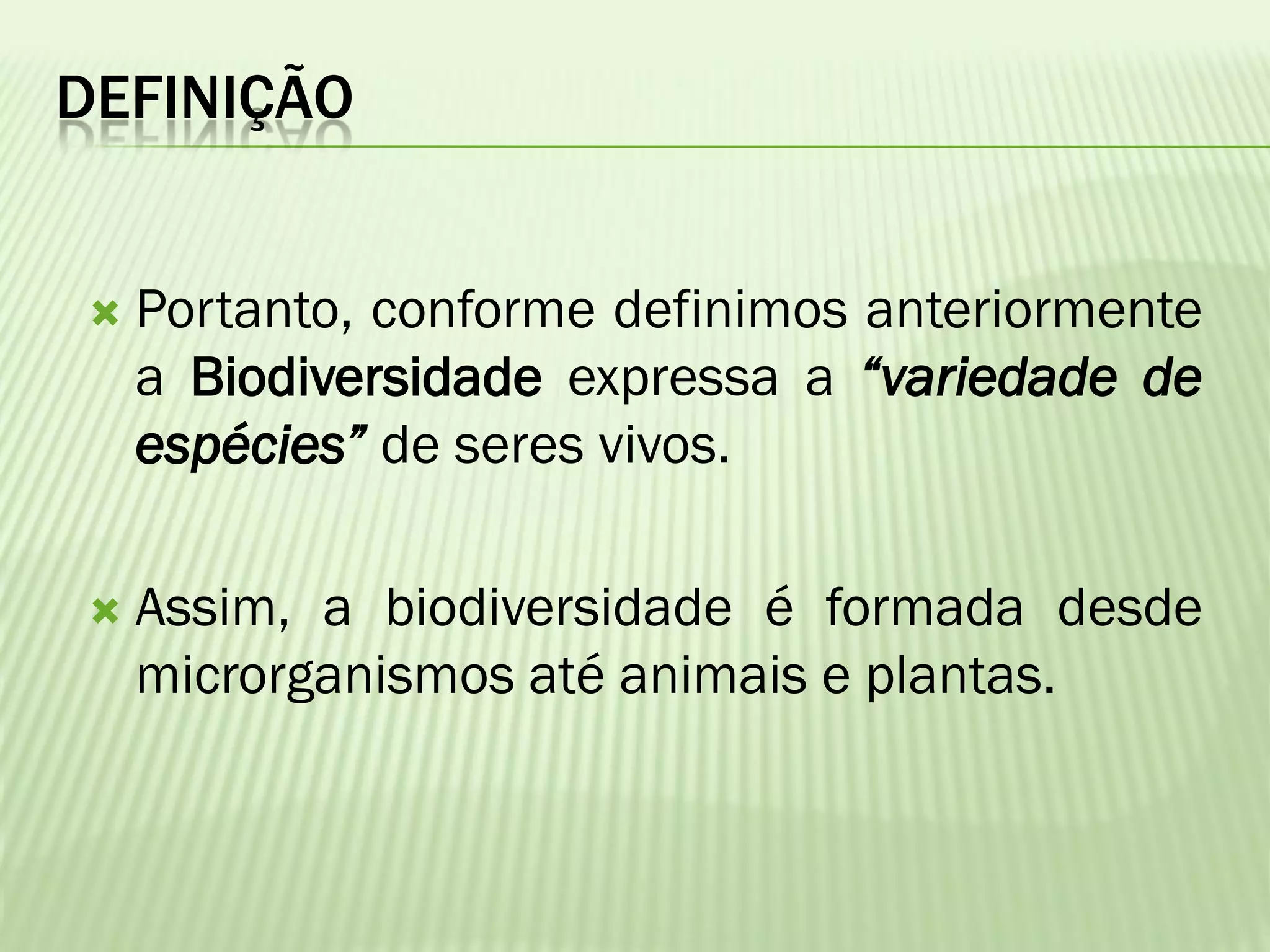 DEFINIÇÃO


   Portanto, conforme definimos anteriormente
    a Biodiversidade expressa a “variedade de
    espécies” de seres vivos.

   Assim, a biodiversidade é formada desde
    microrganismos até animais e plantas.
 