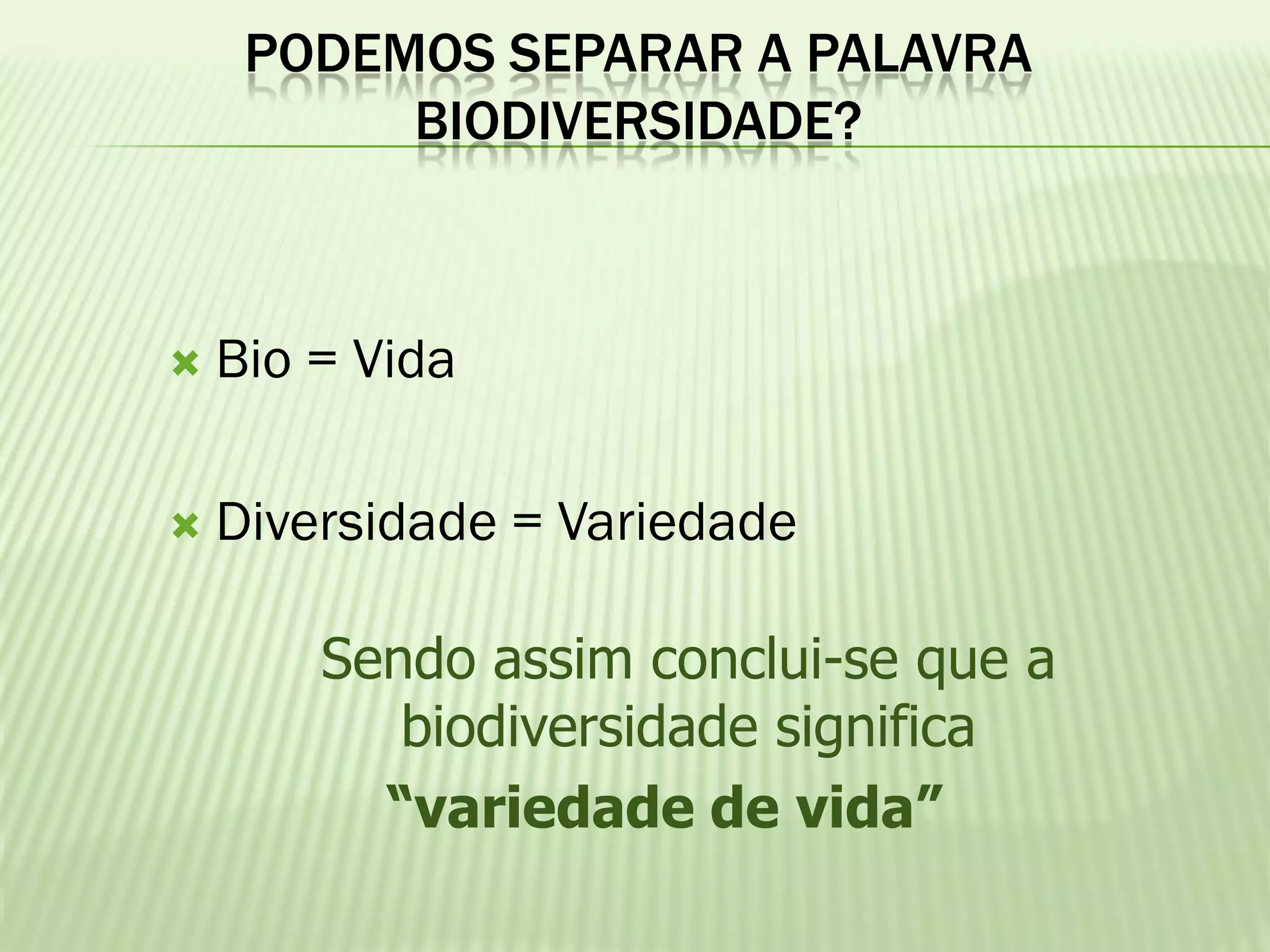 PODEMOS SEPARAR A PALAVRA
          BIODIVERSIDADE?



   Bio = Vida

   Diversidade = Variedade

        Sendo assim conclui-se que a
           biodiversidade significa
          “variedade de vida”
 