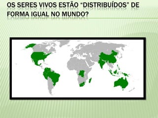 OS SERES VIVOS ESTÃO “DISTRIBUÍDOS” DE
FORMA IGUAL NO MUNDO?
 