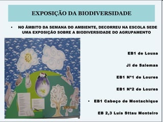 EXPOSIÇÃO DA BIODIVERSIDADE NO ÂMBITO DA SEMANA DO AMBIENTE, DECORREU NA ESCOLA SEDE UMA EXPOSIÇÃO SOBRE A BIODIVERSIDADE DO AGRUPAMENTO  EB1 de Lousa JI de Salemas EB1 Nº1 de Loures EB1 Nº2 de Loures EB1 Cabeço de Montachique EB 2,3 Luís Sttau Monteiro 