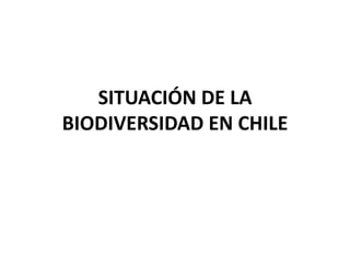 SITUACIÓN DE LA
BIODIVERSIDAD EN CHILE
 