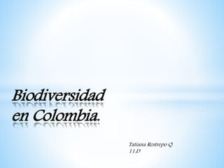 Biodiversidad
en Colombia.
Tatiana Restrepo Q.
11.D
 
