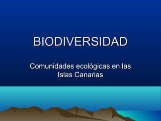BIODIVERSIDADBIODIVERSIDAD
Comunidades ecológicas en lasComunidades ecológicas en las
Islas CanariasIslas Canarias
 