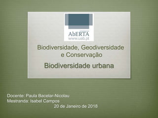 Biodiversidade urbana
Biodiversidade, Geodiversidade
e Conservação
Docente: Paula Bacelar-Nicolau
Mestranda: Isabel Campos
20 de Janeiro de 2018
 