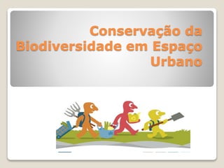 Conservação da
Biodiversidade em Espaço
Urbano
 