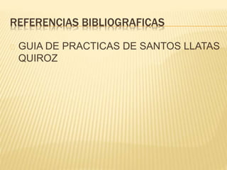 REFERENCIAS BIBLIOGRAFICAS 
GUIA DE PRACTICAS DE SANTOS LLATAS 
QUIROZ 
 
