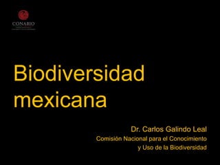 Biodiversidad
mexicana
Dr. Carlos Galindo Leal
Comisión Nacional para el Conocimiento
y Uso de la Biodiversidad
 