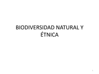 BIODIVERSIDAD NATURAL Y
        ÉTNICA




                          1
 