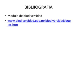 BIBLIIOGRAFIA
• Modulo de biodiversidad
• www.biodiversidad.gob.mxbiodiversidad/que
  .es.htm
 