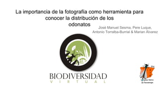 La importancia de la fotografía como herramienta para
conocer la distribución de los
odonatos José Manuel Sesma, Pere Luque,
Antonio Torralba-Burrial & Marian Álvarez
 