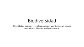 Biodiversidad
Diversidad de especies vegetales y animales que viven en un espacio
determinado, bien sea marino o terrestre.
 