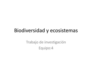 Biodiversidad y ecosistemas
     Trabajo de investigación
            Equipo:4
 