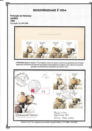 Àeíà
Pr"otecçõo do Noturezo:
ÁÇoRES
1989
Círculoçõo: 20 JÁN 1989
Á Estrelinho (P,egulus regulus) - Ê ,mo espé,cie comum nos Açores, encontro-se, geralmenteem oltitudes
superiores o 90 metros em hobitots gue possuem vórios especies de vegetais. Coço insectos com gronde
agilidode, movimentondo-se velozmente de romo em romo.
a
BIODIVERSIDÁDE E VIDÁ
Portueal
AÇores"
30
P.ortusal
AÇores"
t%
JJ§ ^ 30
-?,a','l-- u i t'r'r'c'
Ayc-..laJ.,lls^
I oo Z firu^ c.rf<x
sobescrito de 1o dio. registodo com corimbo 'Lojo de Filotelio - crr-FÁRo - zo-01-89'
d
v5r9 tir
 