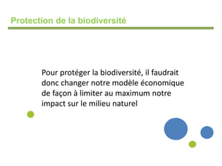 Protection de la biodiversité
Pour protéger la biodiversité, il faudrait
donc changer notre modèle économique
de façon à limiter au maximum notre
impact sur le milieu naturel
 