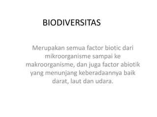 BIODIVERSITAS

  Merupakan semua factor biotic dari
      mikroorganisme sampai ke
makroorganisme, dan juga factor abiotik
 yang menunjang keberadaannya baik
        darat, laut dan udara.
 