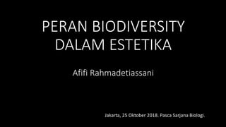 PERAN BIODIVERSITY
DALAM ESTETIKA
Afifi Rahmadetiassani
Jakarta, 25 Oktober 2018. Pasca Sarjana Biologi.
 