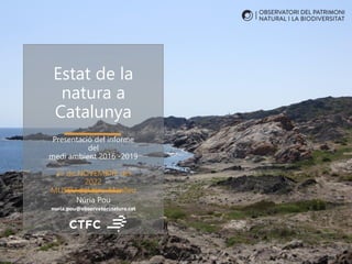 Estat de la
natura a
Catalunya
Núria Pou
nuria.pou@observatorinatura.cat
Presentació del informe
del
medi ambient 2016 -2019
25 de NOVEMBRE del
2022
MUSEU del ter - Manlleu
 