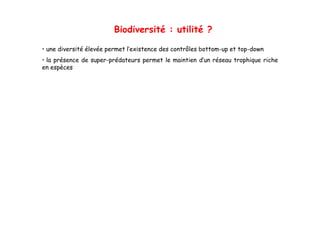 Biodiversité : utilité ?

• une diversité élevée permet l’existence des contrôles bottom-up et top-down
• la présence de super-prédateurs permet le maintien d’un réseau trophique riche
                 super prédateurs                    d un
en espèces
 