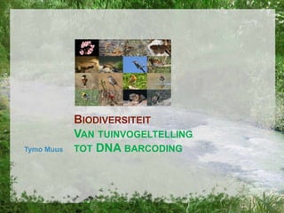Tymo Muus

BIODIVERSITEIT
VAN TUINVOGELTELLING
TOT DNA BARCODING

 