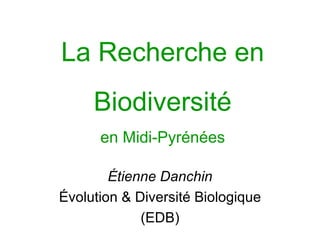 La Recherche en
     Biodiversité
      en Midi-Pyrénées

        Étienne Danchin
Évolution & Diversité Biologique
             (EDB)
 