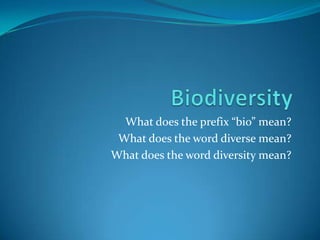 Biodiversity  What does the prefix “bio” mean? What does the word diverse mean? What does the word diversity mean? 