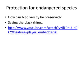 Protection for endangered species
• How can biodiversity be preserved?
• Saving the black rhino…
• http://www.youtube.com/watch?v=ilF0nU_d0
  CY&feature=player_embedded#!
 