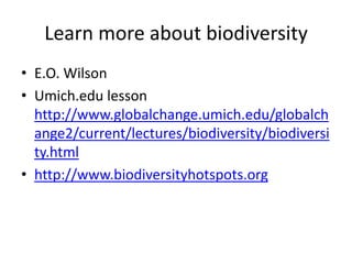 Learn more about biodiversity
• E.O. Wilson
• Umich.edu lesson
  http://www.globalchange.umich.edu/globalch
  ange2/current/lectures/biodiversity/biodiversi
  ty.html
• http://www.biodiversityhotspots.org
 