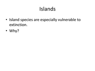 Islands
• Island species are especially vulnerable to
  extinction.
• Why?
 
