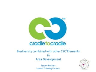 Biodiversity combined with other C2C®Elements
                      in
               Area Development
                   Steven Beckers
              Lateral Thinking Factory
 