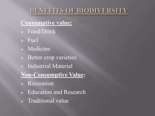 Consumptive value:
 Food/Drink

 Fuel

 Medicine

 Better crop varieties

 Industrial Material

Non-Consumptive Value:
 Recreation

 Education and Research

 Traditional value
 