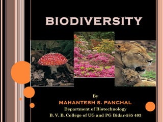 BIODIVERSIT Y

By

MAHANTESH S. PANCHAL
Department of Biotechnology
B. V. B. College of UG and PG Bidar-585 403

 