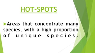 HOT-SPOTS
Areas

that concentrate many
species, with a high proportion
of unique species.

 