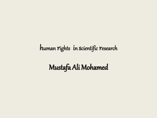 human rights in scientific research
Mustafa Ali Mohamed
 