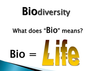 Bio =
Biodiversity
What does “Bio” means?
 