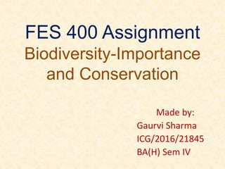 FES 400 Assignment
Biodiversity-Importance
and Conservation
Made by:
Gaurvi Sharma
ICG/2016/21845
BA(H) Sem IV
 