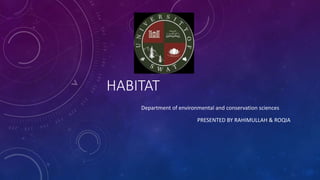 HABITAT
PRESENTED BY RAHIMULLAH & ROQIA
Department of environmental and conservation sciences
 
