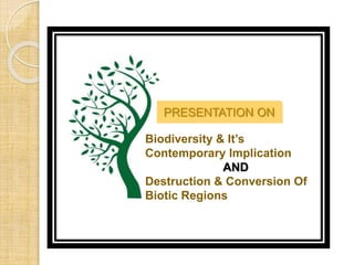  genetic strain
Species
Habitant
ecosystem
Biodiversity & It’s
Contemporary Implication
AND
Destruction & Conversion Of
Biotic Regions
PRESENTATION ON
 