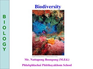Biodiversity
B
I
O
L
O
G
Y

     Mr. Nattapong Boonpong (M.Ed.)
    Phlubphlachai Phitthayakhom School
 