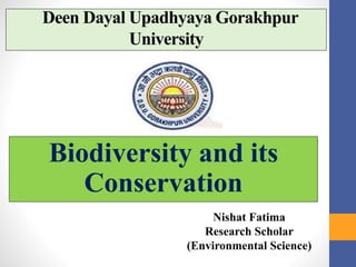 Deen Dayal Upadhyaya Gorakhpur
University
Biodiversity and its
Conservation
Nishat Fatima
Research Scholar
(Environmental Science)
 