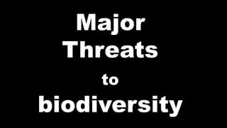 major threats to biodiversity
Major
Threats
to
biodiversity
 