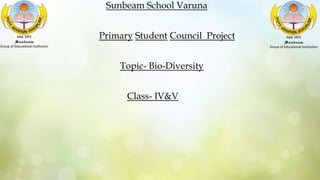 Sunbeam School Varuna
Primary Student Council Project
Topic- Bio-Diversity
Class- IV&V
 