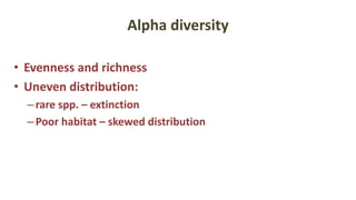 Alpha diversity
• Evenness and richness
• Uneven distribution:
–rare spp. – extinction
–Poor habitat – skewed distribution
 