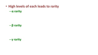 • High levels of each leads to rarity
–α rarity
–β rarity
–γ rarity
 