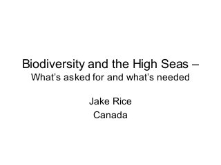 Biodiversity and the High Seas – 
What’s asked for and what’s needed 
Jake Rice 
Canada 
 