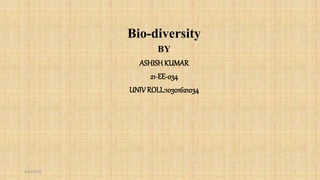 Bio-diversity
BY
ASHISH KUMAR
21-EE-034
UNIV ROLL:10301621034
9/23/2022 1
 