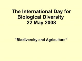 The International Day for Biological Diversity  22 May 2008 “ Biodiversity and Agriculture ” 