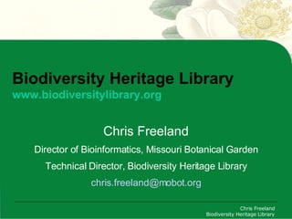 Biodiversity Heritage Library www.biodiversitylibrary.org Chris Freeland Director of Bioinformatics, Missouri Botanical Garden Technical Director, Biodiversity Heritage Library [email_address] 