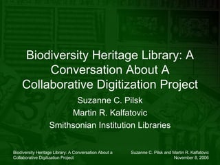 Biodiversity Heritage Library: A Conversation About A Collaborative Digitization Project Suzanne C. Pilsk Martin R. Kalfatovic Smithsonian Institution Libraries 